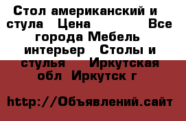 Стол американский и 2 стула › Цена ­ 14 000 - Все города Мебель, интерьер » Столы и стулья   . Иркутская обл.,Иркутск г.